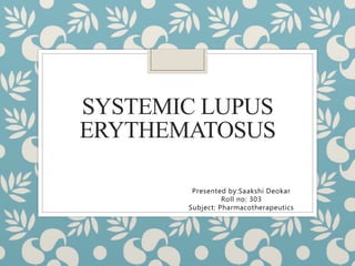 SYSTEMIC LUPUS
ERYTHEMATOSUS
Presented by:Saakshi Deokar
Roll no: 303
Subject: Pharmacotherapeutics
 
