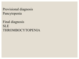 Provisional diagnosis
Pancytopenia
Final diagnosis
SLE
THROMBOCYTOPENIA
 