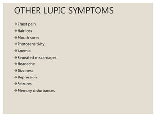 OTHER LUPIC SYMPTOMS
Chest pain
Hair loss
Mouth sores
Photosensitivity
Anemia
Repeated miscarriages
Headache
Dizziness
Depression
Seizures
Memory disturbances
 