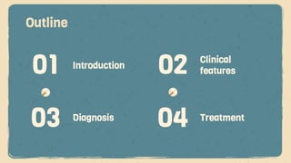 Outline
Introduction
01 02 Clinical
features
03 Diagnosis
04 Treatment
 