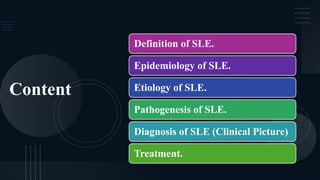 Content
Definition of SLE.
Epidemiology of SLE.
Etiology of SLE.
Diagnosis of SLE (Clinical Picture)
Pathogenesis of SLE.
Treatment.
 