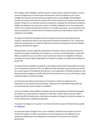 -   Afin d’obliger Laurent Gbagbo a quitté le pouvoir et laissé la place à Alassane Ouattara, reconnu
    comme élu légitime par la communauté internationale, l’Union Européenne a pris le parti
    d’infliger des sanctions aux entreprises qui coopèrent avec le camp Gbagbo. Roland Dagher,
    membre du Conseil économique et social de Côte d’Ivoire évoque ainsi l’injustice créée par cette
    situation. D’après lui, ce choix des instances européennes va pousser de nombreuses entreprises,
    obligées de collaborer avec le pouvoir en place, à la faillite, fragilisant ainsi le tissu économique
    intérieur et les relations partenariales extérieurs. Il considère, par ailleurs, que ces sanctions sont
    injustes puisqu’elles ne touchent pas les entreprises proches du camp Ouattara, même si elles
    collaborent avec Gbagbo.

-   Un rapport du Parlement Européen pointe les manquements encore trop importants de la
    Turquie si cette dernière devait un jour poursuivre le processus d’adhésion à l’UE. Le document
    révèle des retards graves en matière de liberté de la presse, de transparence dans les enquêtes
    judiciaires, de liberté de religion,…

-   Philippe Richert, ministre chargé des collectivités territoriales, réclame l’accueil permanent du
    Parlement Européen à Strasbourg. Il est soutenu en ce sens par Laurent Wauquiez, ministre des
    affaires européennes, qui a par ailleurs saisie la CJCE pour statuer sur la légalité de la décision
    remettant en cause le siège strasbourgeois du Parlement européen et Joseph Daul, président du
    groupe PPE.

-   Les parlementaires européens ont adopté un amendement préconisant l’instauration d’une taxe
    sur les transactions financières (TTF). Les différentes ONG favorables à cette solution ont montré
    leur surprise quant à l’immédiateté de la décision, et son application à l’échelle européenne. Cela
    devrait permettre de générer de 200 milliards d’€ de recettes par an à au sein de l’Europe, et 650
    milliards de dollars à l’échelle mondiale.

-   La Commission des affaires économiques et monétaires a renforcé le règlement de la
    Commission sur les produits financiers dérivés, notamment les Crédit Default Swap (CDS) qui
    sont des assurances contre le défaut d’un débiteur.

-   La loi sur les médias a été modifiée en Hongrie, mais elle ne satisfait pas le Parlement européen,
    qui souhaite un nouvel examen en urgence, en raison des « doutes sérieux émis par l’OSCE ».
    Joseph Daul (PPE) et Neelie Kroes, Commissaire européen en charge de la société numérique, se
    sont dit satisfaits des modifications apportées.

-   L’Europe on la change ou on la quitte ? un article de Christian Causse et Christian Delarue publié
    sur Médiapart

-   Un article paru dans le Sunday Times a mis en évidence l’existence de corruption au sein du
    Parlement Européen. En effet, 3 journalistes se sont fait passer pour des lobbyistes et ont
    soudoyé des députés pour qu’ils déposent un amendement. Deux d’entre eux ont déjà
    démissionné.
 