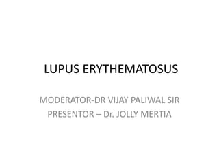 LUPUS ERYTHEMATOSUS
MODERATOR-DR VIJAY PALIWAL SIR
PRESENTOR – Dr. JOLLY MERTIA
 