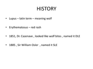 HISTORY
• Lupus – latin term – meaning wolf
• Erythematosus – red rash
• 1851, Dr. Cazenave , looked like wolf bites , nam...