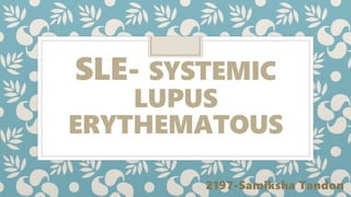 SLE- SYSTEMIC
LUPUS
ERYTHEMATOUS
2197-Samiksha Tandon
 