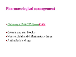 Pharmacological management
•Category I (Mild SLE)-----CAN
Creams and sun blocks
Nonsteroidal anti-inflammatory drugs
Antimalarials drugs
 