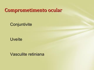 Comprometimento ocularComprometimento ocular
Conjuntivite
Uveíte
Vasculite retiniana
 