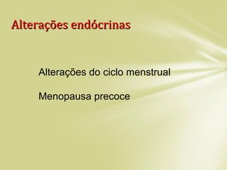 Alterações endócrinasAlterações endócrinas
Alterações do ciclo menstrual
Menopausa precoce
 