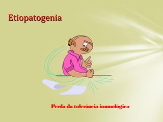 EtiopatogeniaEtiopatogenia
Perda da tolerância imunológica
 