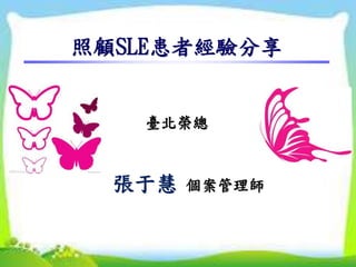 照顧SLE患者經驗分享
臺北榮總
張于慧 個案管理師
 