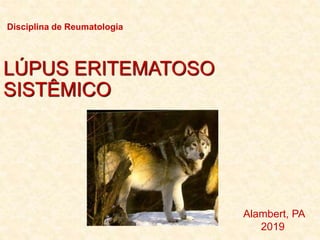 LÚPUS ERITEMATOSO
SISTÊMICO
Disciplina de Reumatologia
Alambert, PA
2019
 