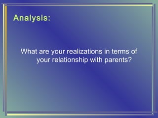 Analysis:
What are your realizations in terms of
your relationship with parents?
 