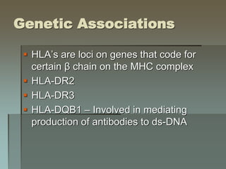 Genetic Associations
 HLA’s are loci on genes that code for
certain β chain on the MHC complex
 HLA-DR2
 HLA-DR3
 HLA-DQB1 – Involved in mediating
production of antibodies to ds-DNA
 