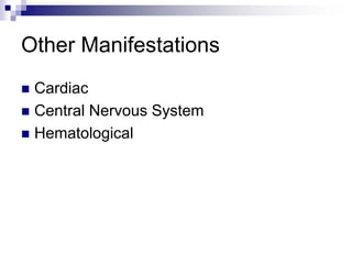 Other Manifestations
 Cardiac
 Central Nervous System
 Hematological
 