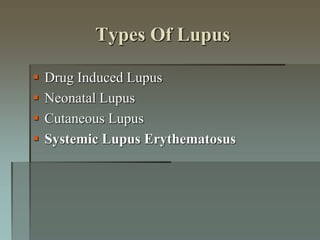 Types Of Lupus
 Drug Induced Lupus
 Neonatal Lupus
 Cutaneous Lupus
 Systemic Lupus Erythematosus
 