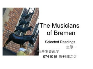 The Musicians    of Bremen Selected Readings 生態・環境共生資源学 0741015  野村龍之介 