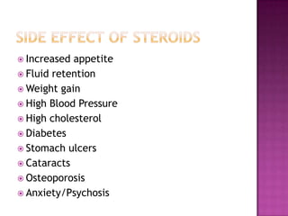  Increased appetite
 Fluid retention
 Weight gain
 High Blood Pressure
 High cholesterol
 Diabetes
 Stomach ulcers
 Cataracts
 Osteoporosis
 Anxiety/Psychosis
 