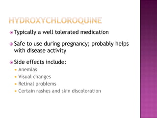  Typically a well tolerated medication
 Safe to use during pregnancy; probably helps
with disease activity
 Side effects include:
 Anemias
 Visual changes
 Retinal problems
 Certain rashes and skin discoloration
 