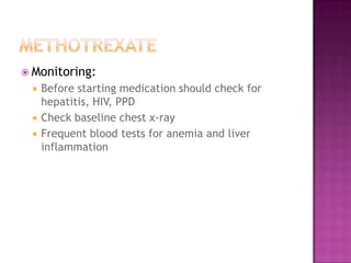  Monitoring:
 Before starting medication should check for
hepatitis, HIV, PPD
 Check baseline chest x-ray
 Frequent blood tests for anemia and liver
inflammation
 