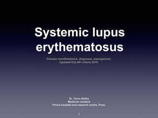 Systemic lupus
erythematosus
Disease manifestations, diagnosis, management.
Updated EULAR criteria 2019.
Dr. Tarun Betha
Medicine resident
Poona hospital and research centre, Pune.
1
 