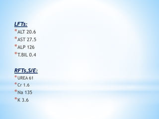 LFTs: 
*ALT 20.6 
*AST 27.5 
*ALP 126 
*T.BIL 0.4 
RFTs,S/E: 
*UREA 61 
*Cr 1.6 
*Na 135 
*K 3.6 
 