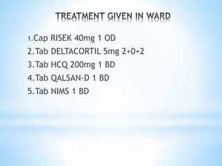 1.Cap RISEK 40mg 1 OD 
2.Tab DELTACORTIL 5mg 2+0+2 
3.Tab HCQ 200mg 1 BD 
4.Tab QALSAN-D 1 BD 
5.Tab NIMS 1 BD 
 