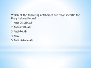Which of the following antibodies are most specific for 
Drug induced lupus? 
1.Anti-Ds DNA AB 
2.Anti-smith AB 
3.Anti-Ro AB 
4.ANA 
5.Anti histone AB 
 