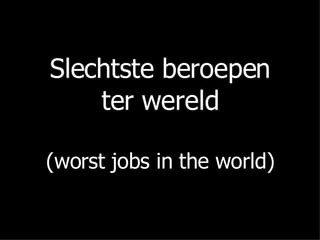 Slechtste beroepen ter wereld (worst jobs in the world) 