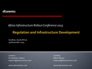 slEconomics
Economics Consulting in Utilities and Infrastructure

Africa Infrastructure Rollout Conference 2013

Sandton, South Africa
19 November 2013

Contact:
Dr Stephen Labson
slabson@sleconomics.com

Contact:
Mtutu Benya
mbenya@sleconomics.com

www.sleconomics.com

www.sleconomics.com

 