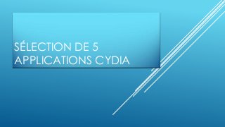 SÉLECTION DE 5
APPLICATIONS CYDIA
 