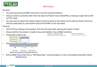 MRP Analysis
Scenario
• You have just processed MRP and need to view the recommendations.
• And you need to constantly ref...