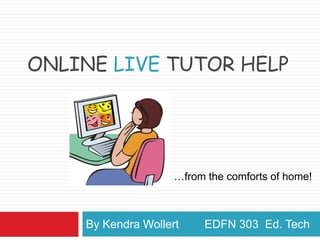 Online Live tutor help By Kendra Wollert        EDFN 303  Ed. Tech …from the comforts of home! 