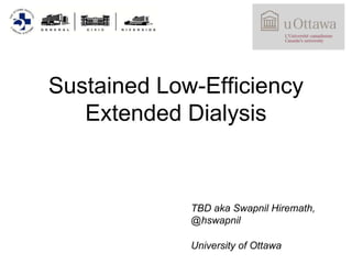 Sustained Low-Efficiency
Extended Dialysis
TBD aka Swapnil Hiremath,
@hswapnil
University of Ottawa
 
