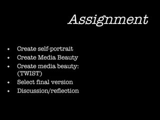 Assignment Create self-portrait Create Media Beauty Create media beauty: (TWIST) Select final version Discussion/reflection 