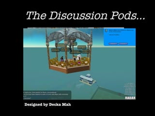 The Discussion Pods... Designed by Decka Mah 