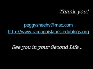 Thank you! [email_address] http://www.ramapoislands.edublogs.org See you in your Second Life… 