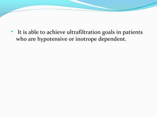 
It is able to achieve ultrafiltration goals in patients
who are hypotensive or inotrope dependent.
 