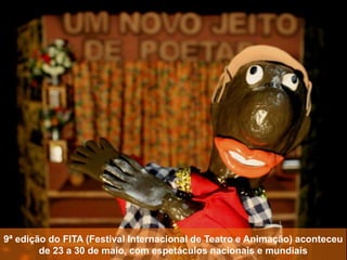 9ª edição do FITA (Festival Internacional de Teatro e Animação) aconteceu
de 23 a 30 de maio, com espetáculos nacionais e mundiais
 