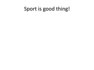Sport is good thing!
 
