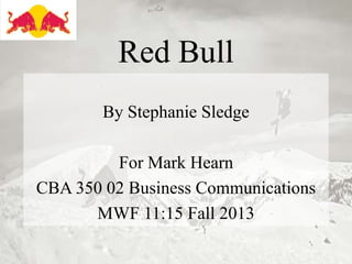 Red Bull
By Stephanie Sledge

For Mark Hearn
CBA 350 02 Business Communications
MWF 11:15 Fall 2013

 