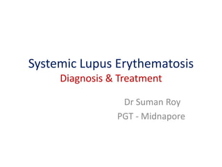 Systemic Lupus Erythematosis
Diagnosis & Treatment
Dr Suman Roy
PGT - Midnapore
 