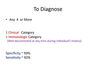 To Diagnose
• Any 4 or More
1 Clinical Category
1 Immunologic Category
(Well documented at any time during individual’s history)
Specificity ~ 93%
Sensitivity ~ 92%
 