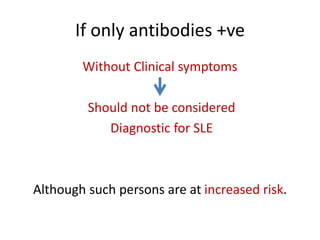 If only antibodies +ve
Without Clinical symptoms
Should not be considered
Diagnostic for SLE
Although such persons are at increased risk.
 