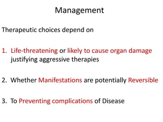 Management
Therapeutic choices depend on
1. Life-threatening or likely to cause organ damage
justifying aggressive therapies
2. Whether Manifestations are potentially Reversible
3. To Preventing complications of Disease
 