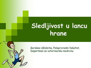 Sledljivost u lancu
      hrane

Gordana Ušćebrka, Poloprivredni fakultet,
Departman za veterinarsku medicinu
 