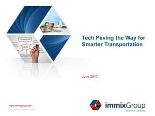 ©2017 immixGroup, Inc. All rights reserved. No part of this presentation may be
reproduced or distributed without the prior written permission of immixGroup, Inc.
www.immixgroup.com
@immixGroup_Inc
www.immixgroup.com
©2017 immixGroup, Inc. All rights reserved.
Tech Paving the Way for
Smarter Transportation
June 2017
 