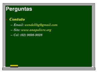Perguntas
• Contato
  – Email: wendellbg@gmail.com
  – Site: www.anapolivre.org
  – Cel: (62) 9698­9028
 