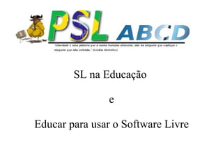 SL na Educação

               e

Educar para usar o Software Livre
 