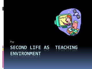 Second Life as  teaching environment Pyy 