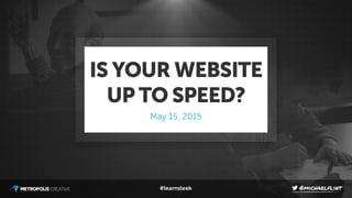 #learnsleek
April 3, 2015
IS YOUR WEBSITE
UP TO SPEED?
May 15, 2015
 